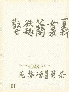 欢欲父女夏多布笔趣阁最新章节更新