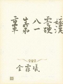 重生八零嫁给全军第一硬汉无删减全文