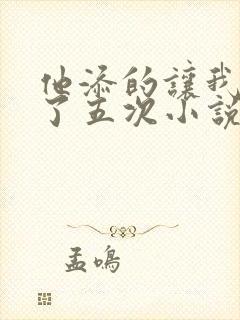 他添的让我高潮了五次小说