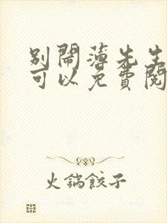 别闹薄先生哪里可以免费阅读