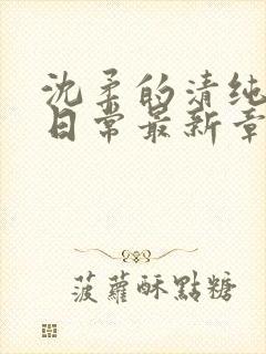 沈柔的清纯校花日常最新章节更新内