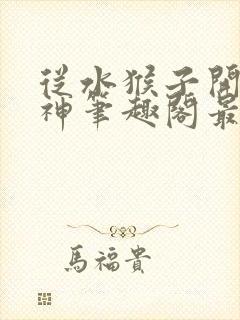 从水猴子开始成神笔趣阁最新章节