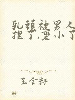 乳头被男人使劲捏了,变小了