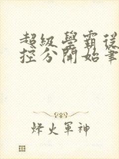 超级学霸从低调控分开始笔趣阁