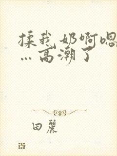 揉我奶啊嗯…啊…高潮了