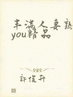 丰满人妻熟妇乱you精品