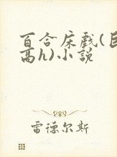 百合床戏(巨肉高h)小说