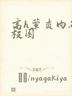 高h荤爽肉欲文校园