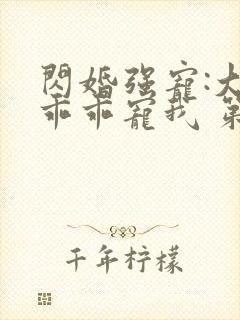 闪婚强宠:大叔乖乖宠我 第31章