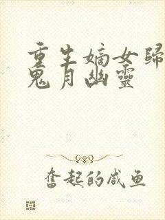 重生嫡女归来 鬼月幽灵