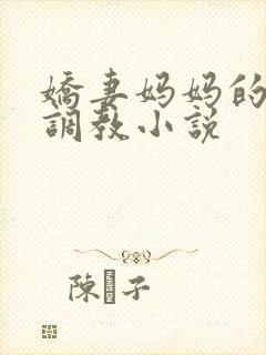 娇妻妈妈的屈辱调教小说