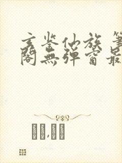 玄鉴仙族 笔趣阁无弹窗最新章节