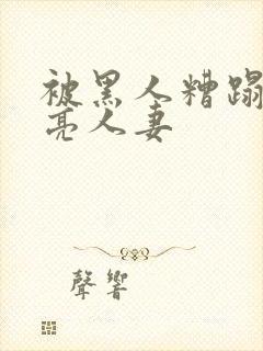 被黑人糟蹋的漂亮人妻