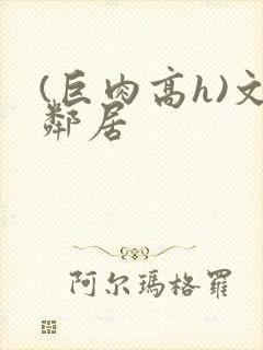 (巨肉高h)文邻居