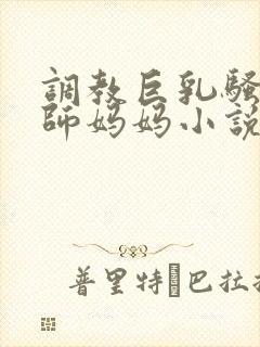 调教巨乳骚奶老师妈妈小说