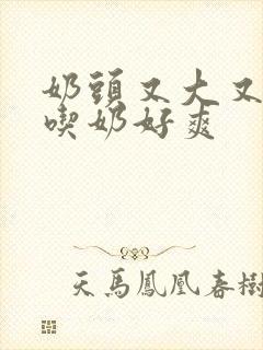 奶头又大又又白吃奶好爽