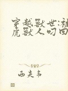 穿越兽世:被老虎兽人叼回窝