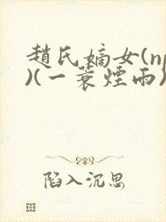 赵氏嫡女(np)(一蓑烟雨)在线阅读