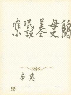 催眠美母的洗脑小说全文阅读