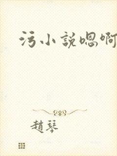 污小说嗯啊轻点