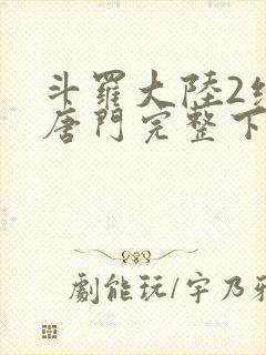 斗罗大陆2绝世唐门完整下载