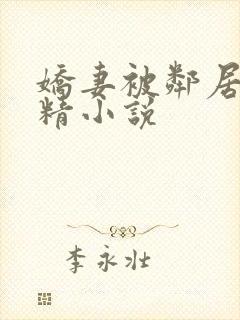 娇妻被邻居灌满精小说