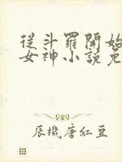 从斗罗开始俘获女神小说免费阅读软件