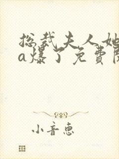 总裁夫人她虐渣a爆了免费阅读