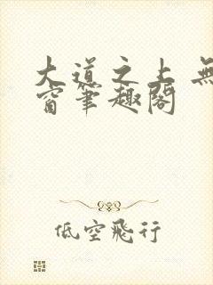 大道之上 无弹窗笔趣阁