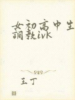 女初高中生白袜调教ivk