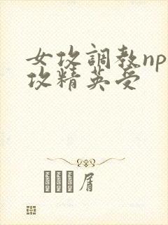 女攻调教np总攻精英受封面