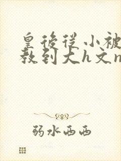 皇后从小被肉调教到大h文np