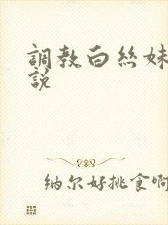 调教白丝妹妹小说