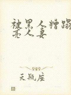 被黑人糟蹋的漂亮人妻