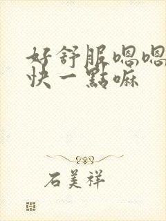 好舒服嗯嗯啊嗯快一点嘛