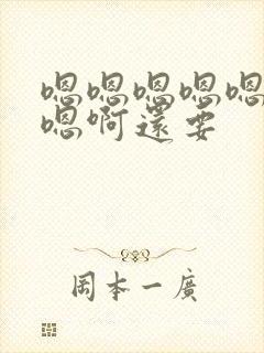 嗯嗯嗯嗯嗯想要嗯啊还要