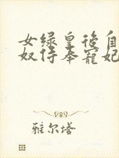 女绿皇后自愿为奴侍奉宠妃大结局