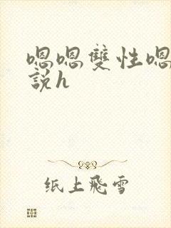 嗯嗯双性嗯啊小说h