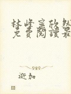 林峰宁欣然全文免费阅读最新章节