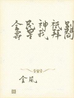 全民神祇别人拜寿星我拜阎王