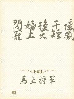 闪婚后千亿老公宠上天短剧封面