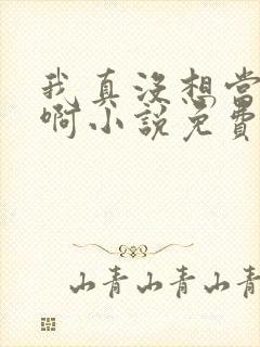 我真没想当皇帝啊小说免费看