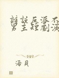 谁说反派不能当男主短剧演员表