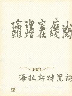 伦理家庭小说大杂烩在线阅读