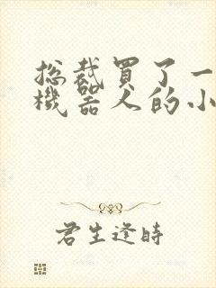 总裁买了一个男机器人的小说