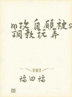 m攻自愿被s受调教玩弄封面