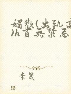 媚欢(出轨高h)h百无禁忌