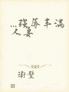 ...强辱丰满人妻