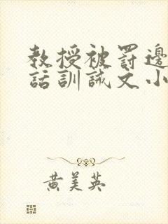 教授被罚边接电话训诫文小说双男