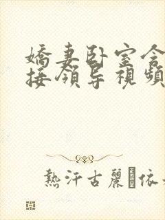 娇妻卧室含辱迎接领导视频